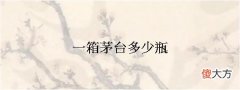一箱茅台多少瓶(53飞天茅台回收价格表)